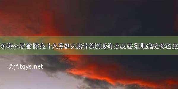 乔峰vs段誉 降龙十八掌和六脉神剑到底谁更厉害 扫地僧给你答案