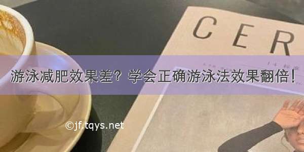 游泳减肥效果差？学会正确游泳法效果翻倍！