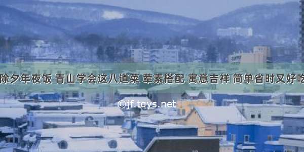 除夕年夜饭 青山学会这八道菜 荤素搭配 寓意吉祥 简单省时又好吃