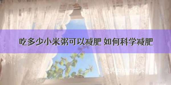 吃多少小米粥可以减肥	如何科学减肥