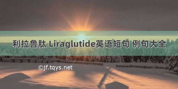 利拉鲁肽 Liraglutide英语短句 例句大全