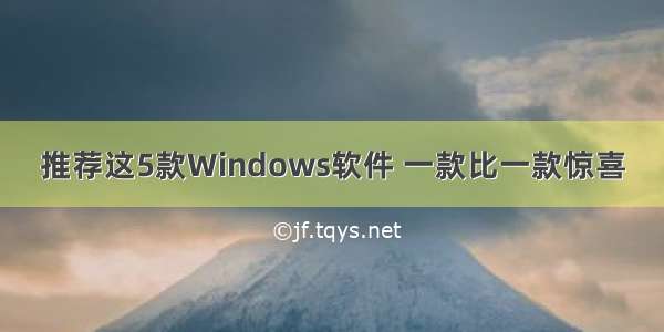 推荐这5款Windows软件 一款比一款惊喜