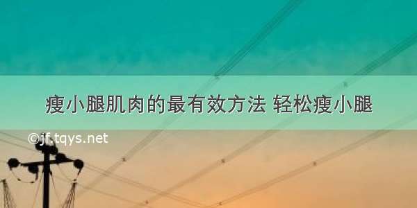 瘦小腿肌肉的最有效方法 轻松瘦小腿