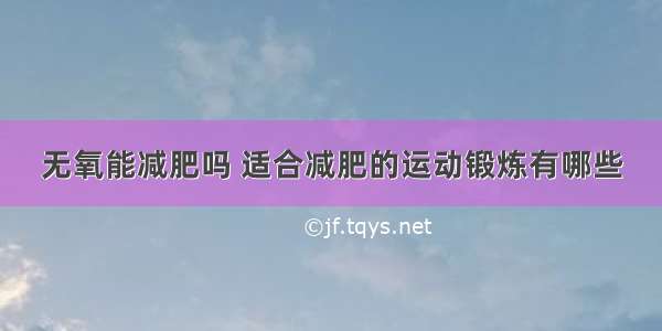 无氧能减肥吗 适合减肥的运动锻炼有哪些