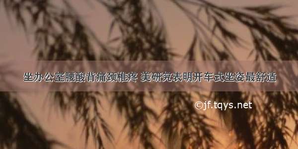 坐办公室腰酸背痛颈椎疼 美研究表明开车式坐姿最舒适