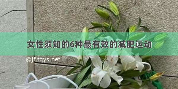 女性须知的6种最有效的减肥运动