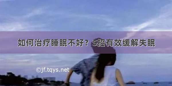 如何治疗睡眠不好？5招有效缓解失眠