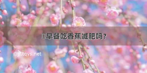 ​早餐吃香蕉减肥吗？