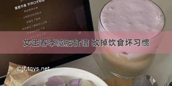 女生春季减肥食谱 改掉饮食坏习惯