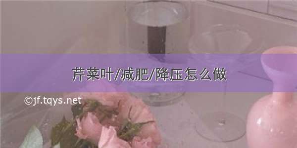 芹菜叶/减肥/降压怎么做