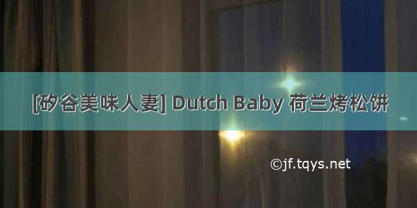 [矽谷美味人妻] Dutch Baby 荷兰烤松饼