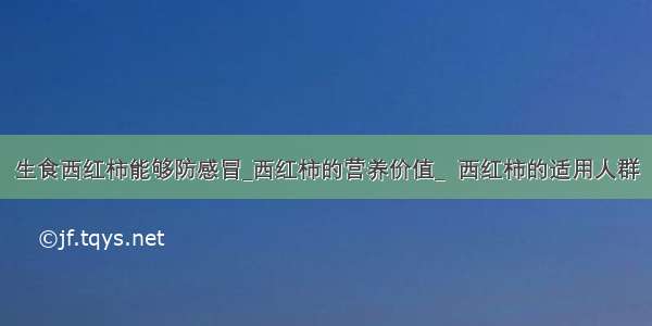 生食西红柿能够防感冒_西红柿的营养价值_  西红柿的适用人群