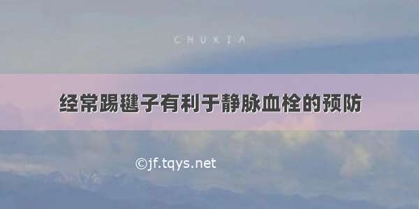 经常踢毽子有利于静脉血栓的预防