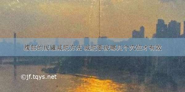 腹部的拔罐减肥方法 减肥要拔哪几个穴位才有效