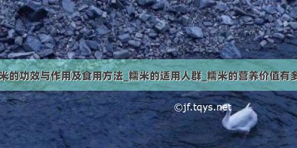 糯米的功效与作用及食用方法_糯米的适用人群_糯米的营养价值有多少