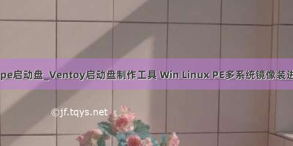 制作u盘winpe启动盘_Ventoy启动盘制作工具 Win Linux PE多系统镜像装进同1个U盘...