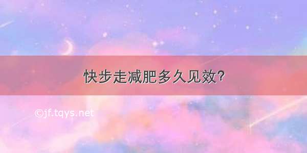 快步走减肥多久见效？