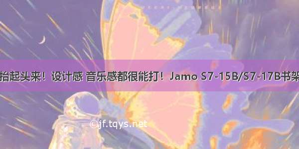 好物丨抬起头来！设计感 音乐感都很能打！Jamo S7-15B/S7-17B书架式音箱