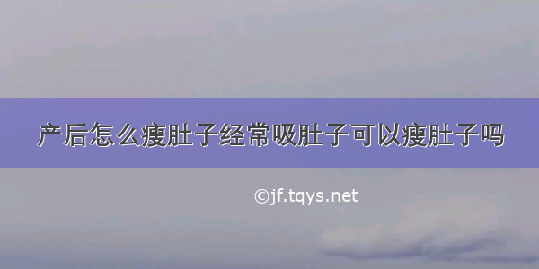 产后怎么瘦肚子经常吸肚子可以瘦肚子吗