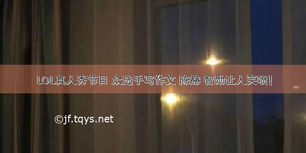 LOL真人秀节目 众选手写作文 陈赫 智勋让人笑喷！