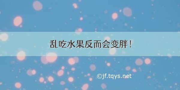 乱吃水果反而会变胖！