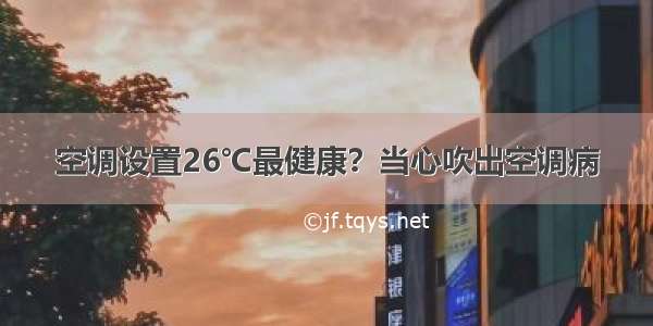 空调设置26℃最健康？当心吹出空调病