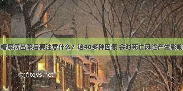 糖尿病出院后要注意什么？这40多种因素 会对死亡风险产生影响