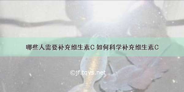 哪些人需要补充维生素C 如何科学补充维生素C