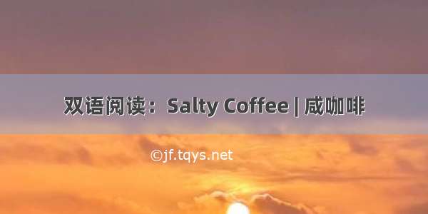 双语阅读：Salty Coffee | 咸咖啡