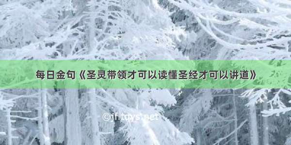 每日金句《圣灵带领才可以读懂圣经才可以讲道》