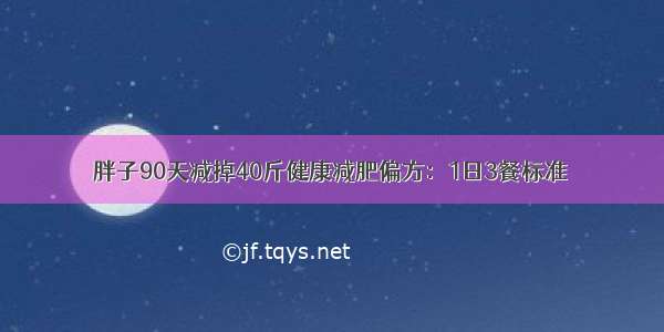 胖子90天减掉40斤健康减肥偏方：1日3餐标准