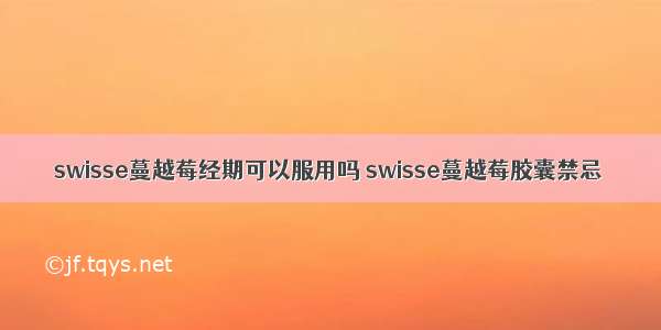 swisse蔓越莓经期可以服用吗 swisse蔓越莓胶囊禁忌