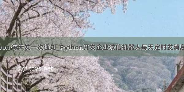 python 每天发一次通知_Python开发企业微信机器人每天定时发消息实例