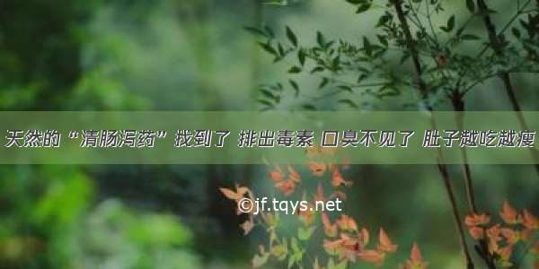 天然的“清肠泻药”找到了 排出毒素 口臭不见了 肚子越吃越瘦