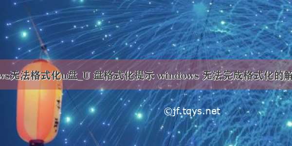 windows无法格式化u盘_U 盘格式化提示 windows 无法完成格式化的解决办法