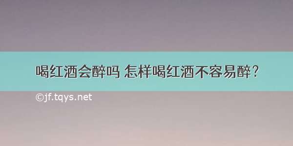 喝红酒会醉吗 怎样喝红酒不容易醉？