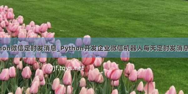 python微信定时发消息_Python开发企业微信机器人每天定时发消息实例