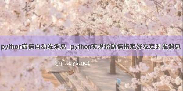 python微信自动发消息_python实现给微信指定好友定时发消息