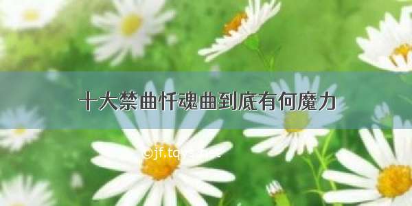 十大禁曲忏魂曲到底有何魔力