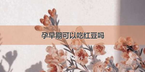 孕早期可以吃红豆吗