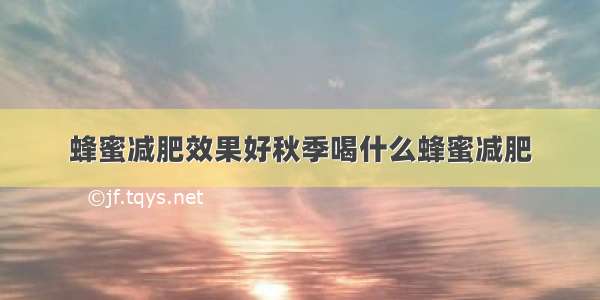 蜂蜜减肥效果好秋季喝什么蜂蜜减肥