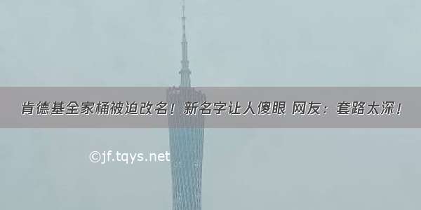 肯德基全家桶被迫改名！新名字让人傻眼 网友：套路太深！