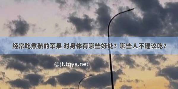 经常吃煮熟的苹果 对身体有哪些好处？哪些人不建议吃？