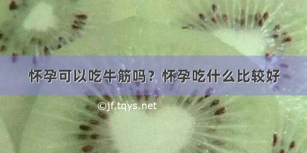 怀孕可以吃牛筋吗？怀孕吃什么比较好