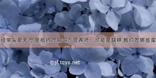 经常头晕无力 是抵抗力弱吗？营养师：可能是缺钾 教你吃哪些菜