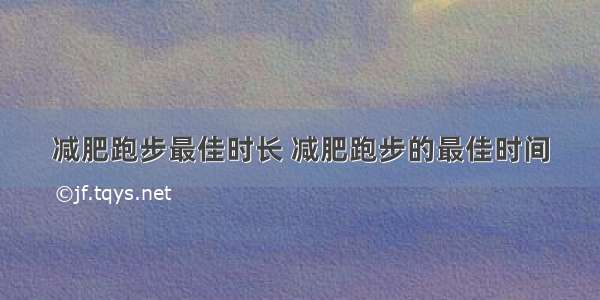 减肥跑步最佳时长 减肥跑步的最佳时间