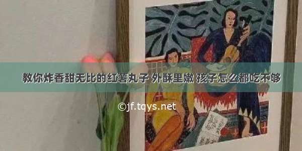 教你炸香甜无比的红薯丸子 外酥里嫩 孩子怎么都吃不够