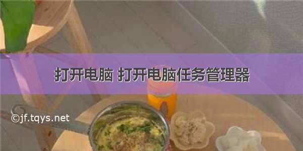 打开电脑 打开电脑任务管理器