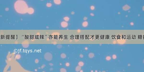 【新提醒】“酸甜咸辣”亦能养生 合理搭配才更健康 饮食和运动 糖护士