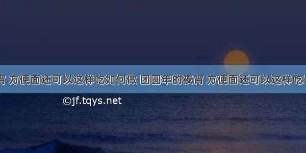 团圆年的夜宵 方便面还可以这样吃如何做 团圆年的夜宵 方便面还可以这样吃最正宗的做法